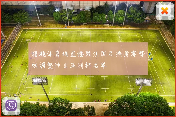 猎趣体育线直播聚焦国足热身赛锋线调整冲击亚洲杯名单