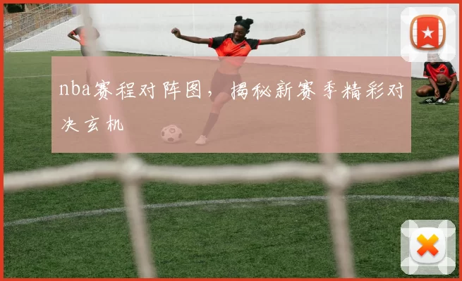 nba赛程对阵图,揭秘新赛季精彩对决玄机