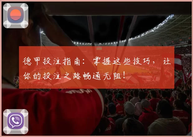 德甲投注指南：掌握这些技巧，让你的投注之路畅通无阻！
