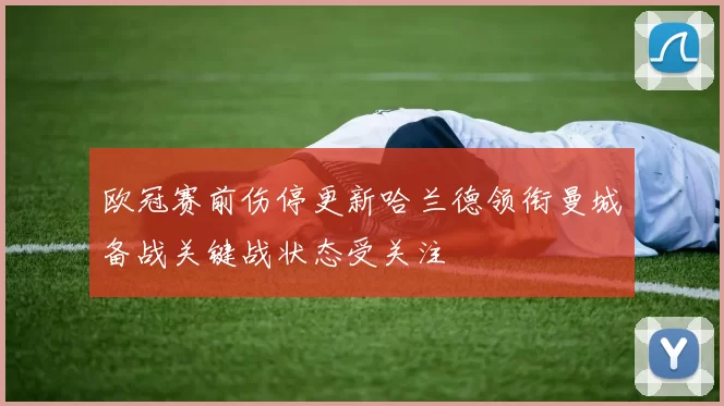 欧冠赛前伤停更新哈兰德领衔曼城备战关键战状态受关注