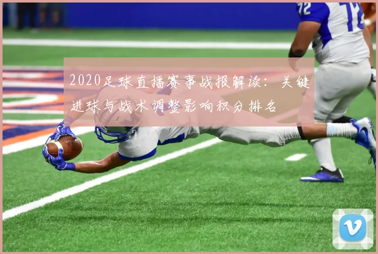 2020足球直播赛事战报解读：关键进球与战术调整影响积分排名