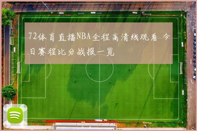 72体育直播NBA全程高清线观看 今日赛程比分战报一览