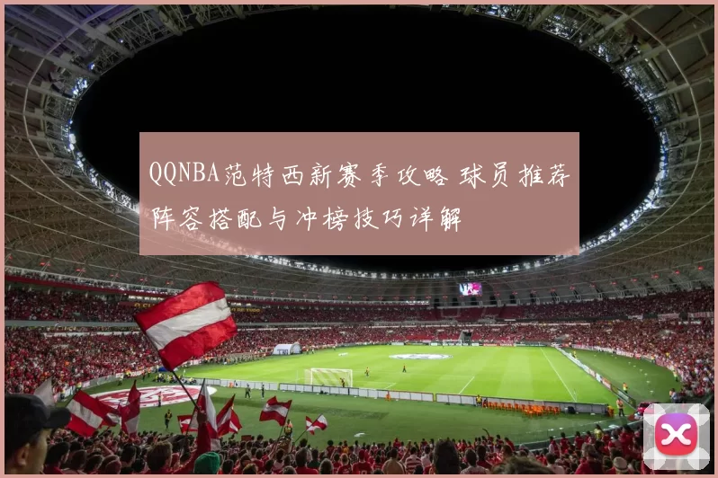 QQNBA范特西新赛季攻略 球员推荐阵容搭配与冲榜技巧详解