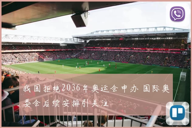 我国拒绝2036年奥运会申办 国际奥委会后续安排引关注