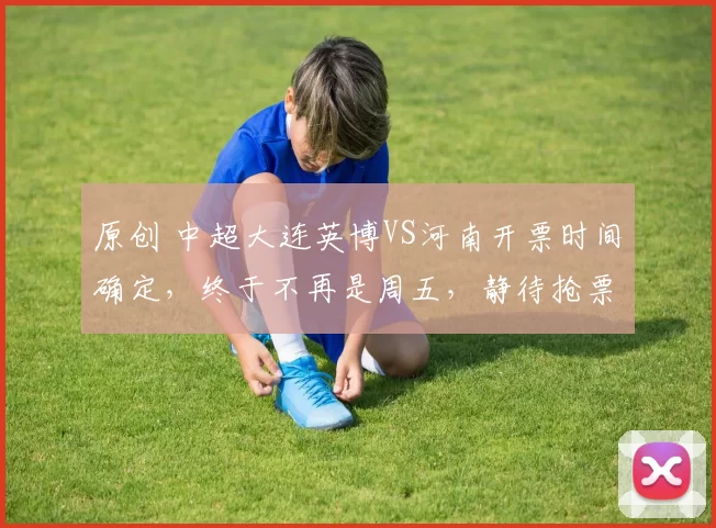 原创 中超大连英博VS河南开票时间确定，终于不再是周五，静待抢票盛况