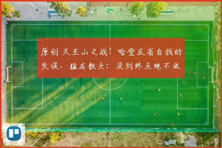 原创 天王山之战！哈登反省自找的失误，猛龙教头：没到终点绝不放松