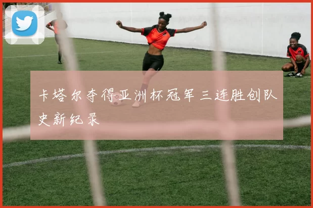 卡塔尔夺得亚洲杯冠军三连胜创队史新纪录