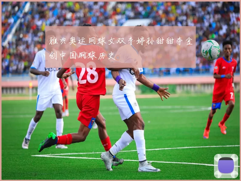 雅典奥运网球女双李婷孙甜甜夺金创中国网球历史