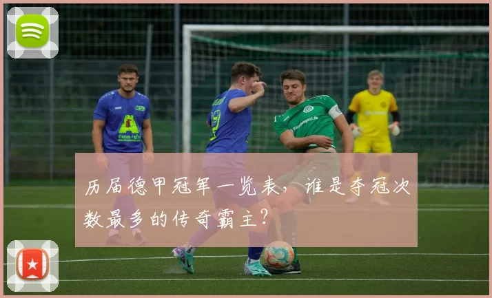 历届德甲冠军一览表，谁是夺冠次数最多的传奇霸主？