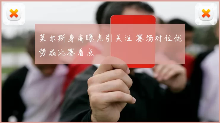 莱尔斯身高曝光引关注 赛场对位优势成比赛看点