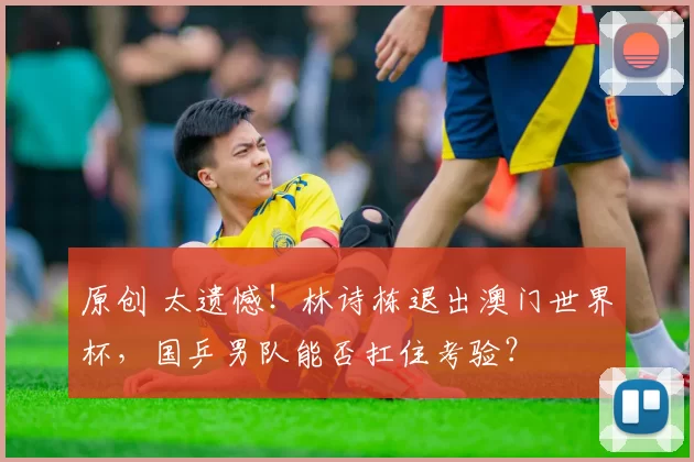 原创 太遗憾！林诗栋退出澳门世界杯，国乒男队能否扛住考验？