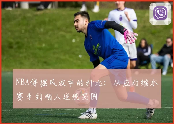 NBA停摆风波中的科比:从应对缩水赛季到湖人逆境突围