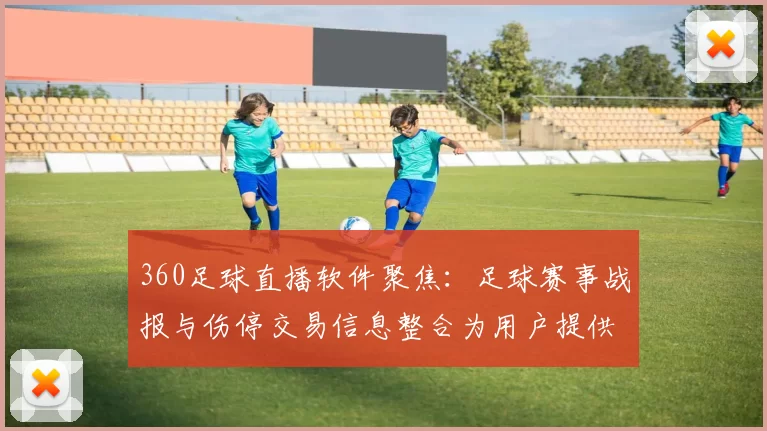 360足球直播软件聚焦：足球赛事战报与伤停交易信息整合为用户提供体育新闻事件解读