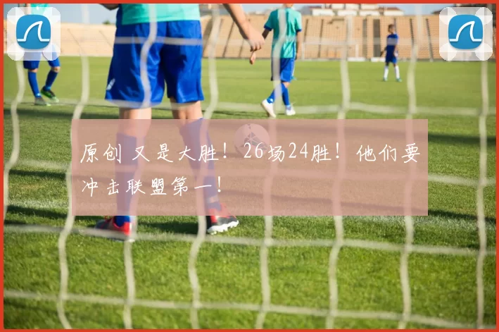 原创 又是大胜！26场24胜！他们要冲击联盟第一！