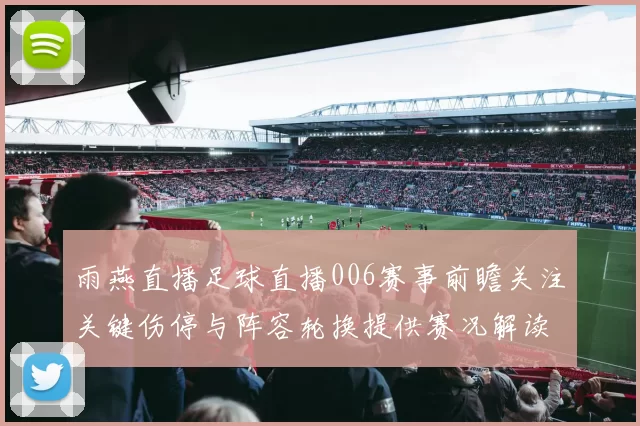 雨燕直播足球直播006赛事前瞻关注关键伤停与阵容轮换提供赛况解读