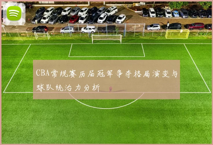 CBA常规赛历届冠军争夺格局演变与球队统治力分析